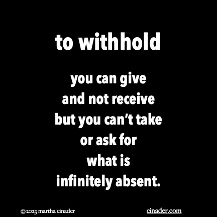 to withhold you can give and not receive but you can’t take or ask for what is infinitely absent.