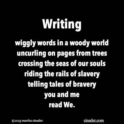 Writing wiggly words in a woody world uncurling on pages from trees crossing the seas of our souls riding the rails of slavery telling tales of bravery you and me read We.
